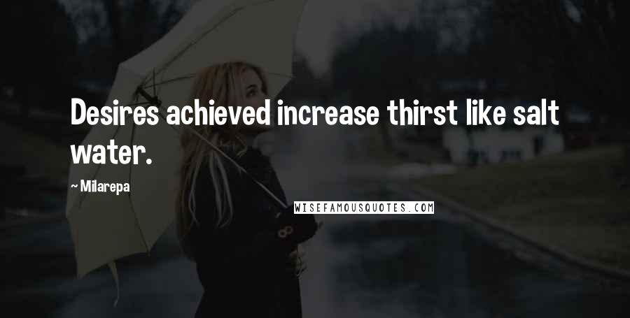 Milarepa Quotes: Desires achieved increase thirst like salt water.