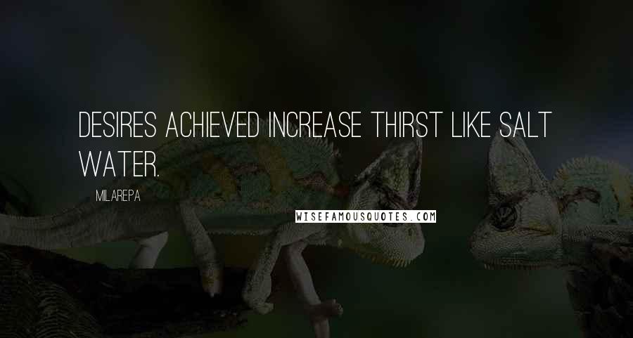 Milarepa Quotes: Desires achieved increase thirst like salt water.