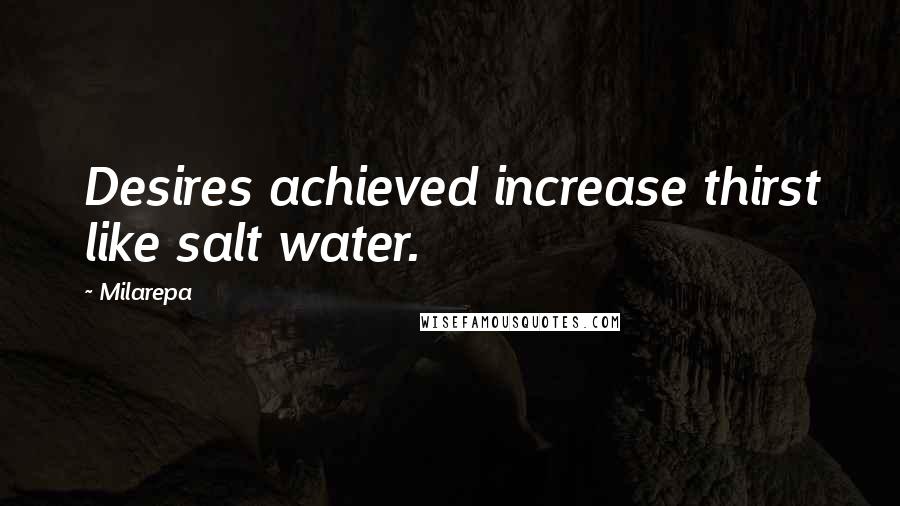 Milarepa Quotes: Desires achieved increase thirst like salt water.