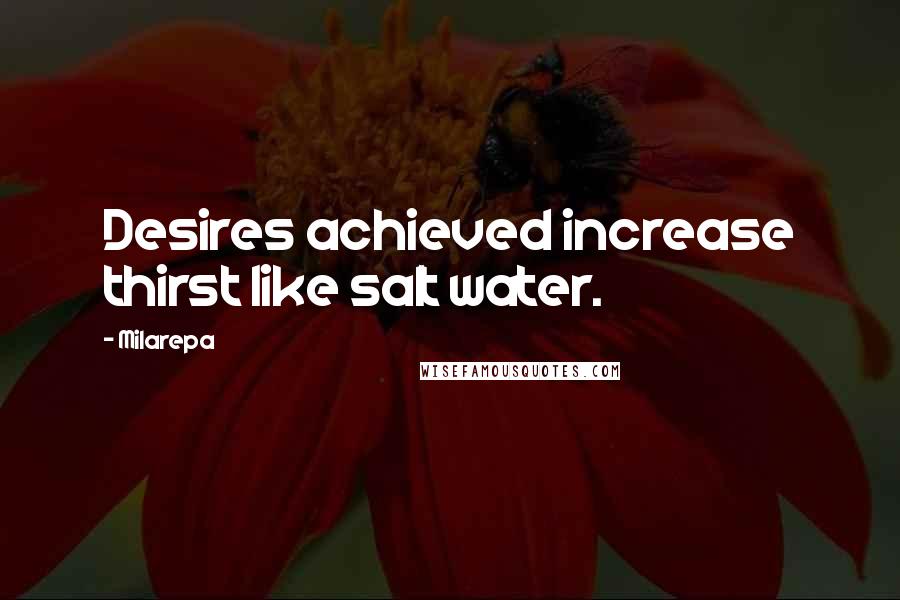 Milarepa Quotes: Desires achieved increase thirst like salt water.