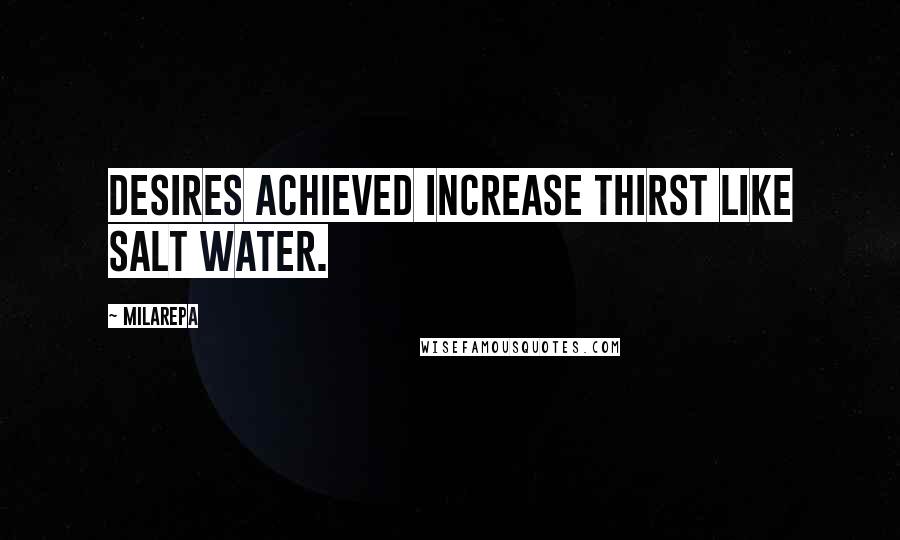 Milarepa Quotes: Desires achieved increase thirst like salt water.