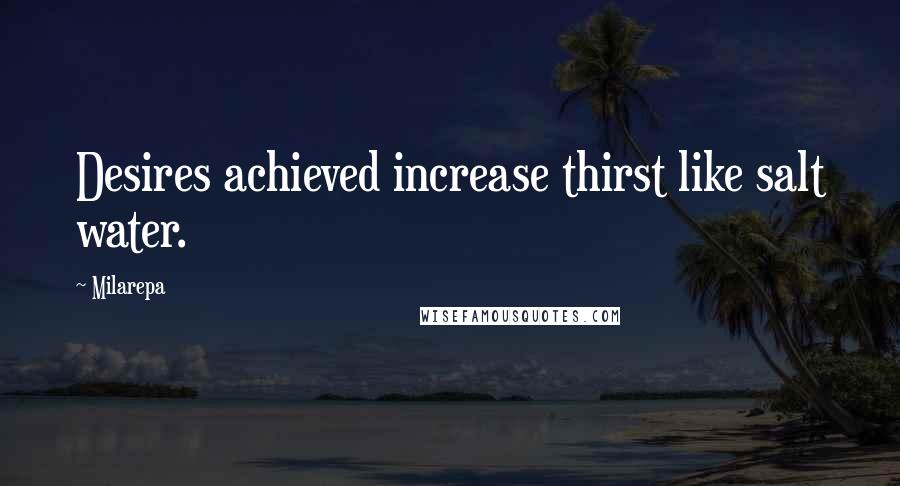 Milarepa Quotes: Desires achieved increase thirst like salt water.