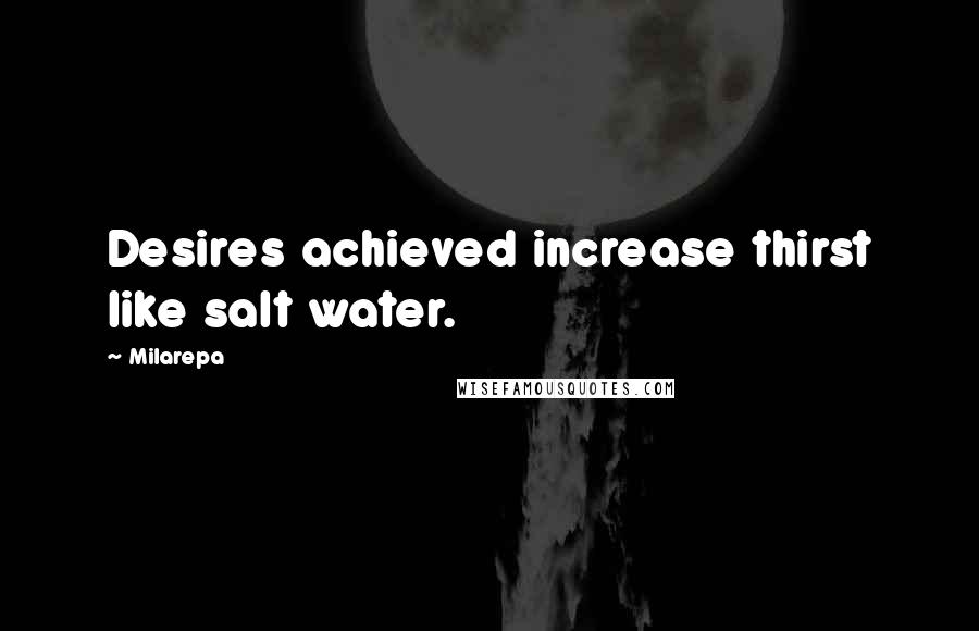 Milarepa Quotes: Desires achieved increase thirst like salt water.