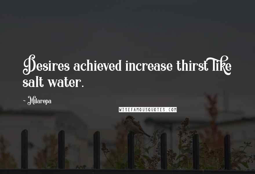 Milarepa Quotes: Desires achieved increase thirst like salt water.