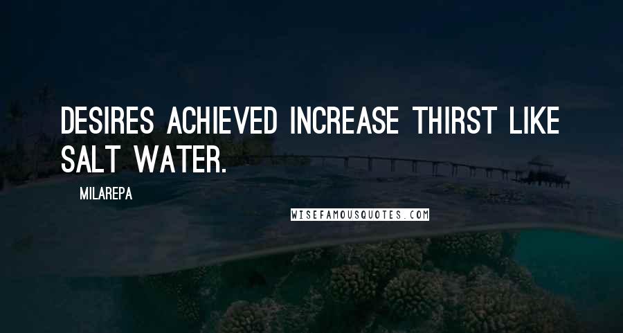 Milarepa Quotes: Desires achieved increase thirst like salt water.