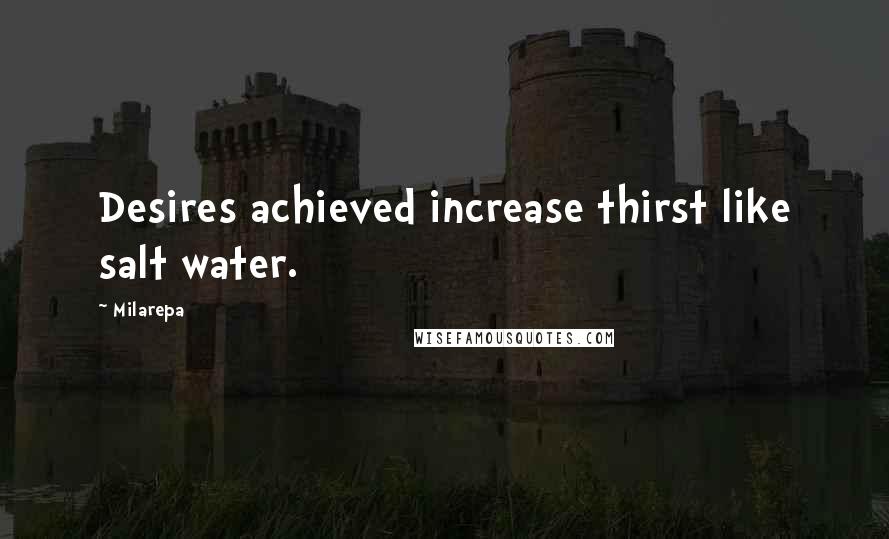 Milarepa Quotes: Desires achieved increase thirst like salt water.