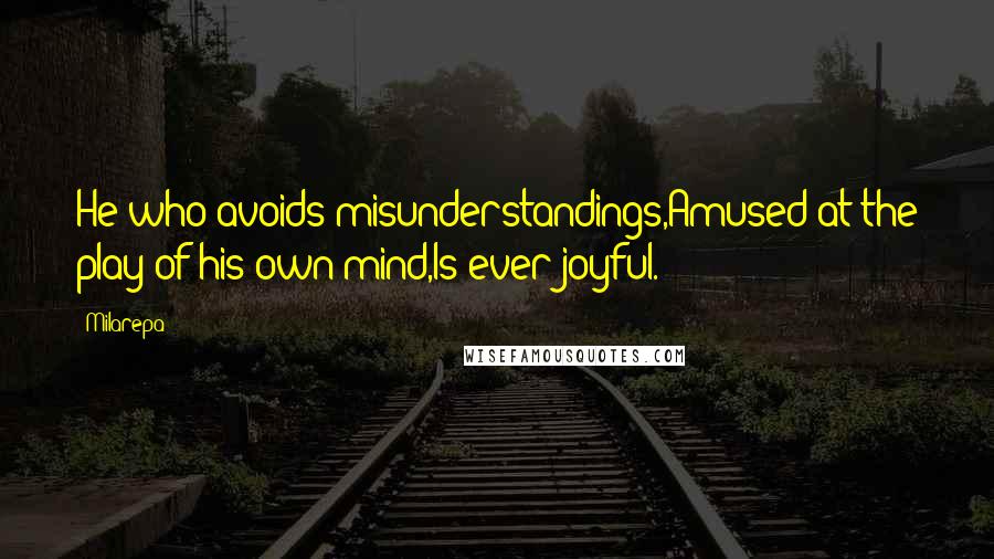 Milarepa Quotes: He who avoids misunderstandings,Amused at the play of his own mind,Is ever joyful.