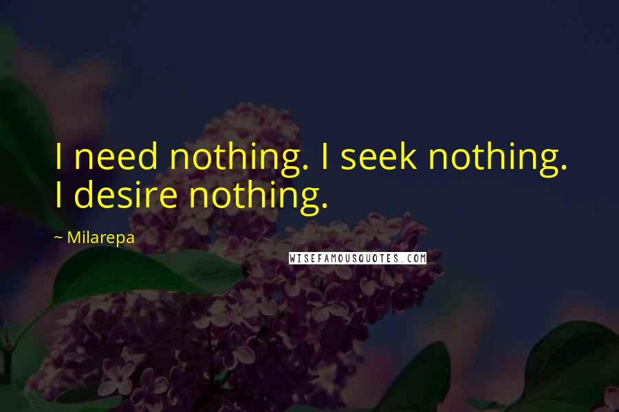 Milarepa Quotes: I need nothing. I seek nothing. I desire nothing.
