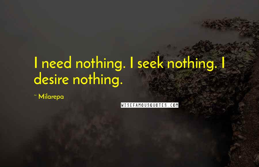 Milarepa Quotes: I need nothing. I seek nothing. I desire nothing.