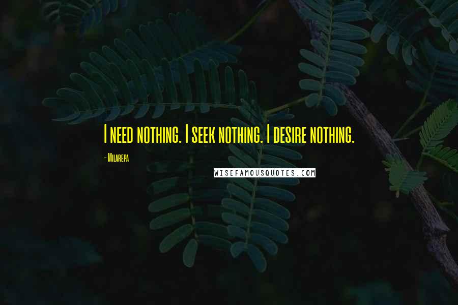 Milarepa Quotes: I need nothing. I seek nothing. I desire nothing.