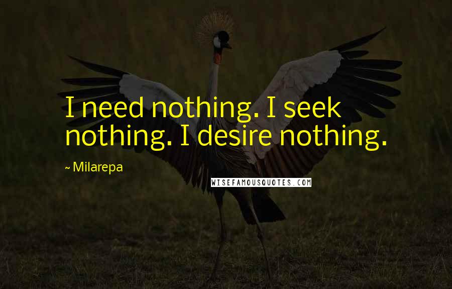 Milarepa Quotes: I need nothing. I seek nothing. I desire nothing.