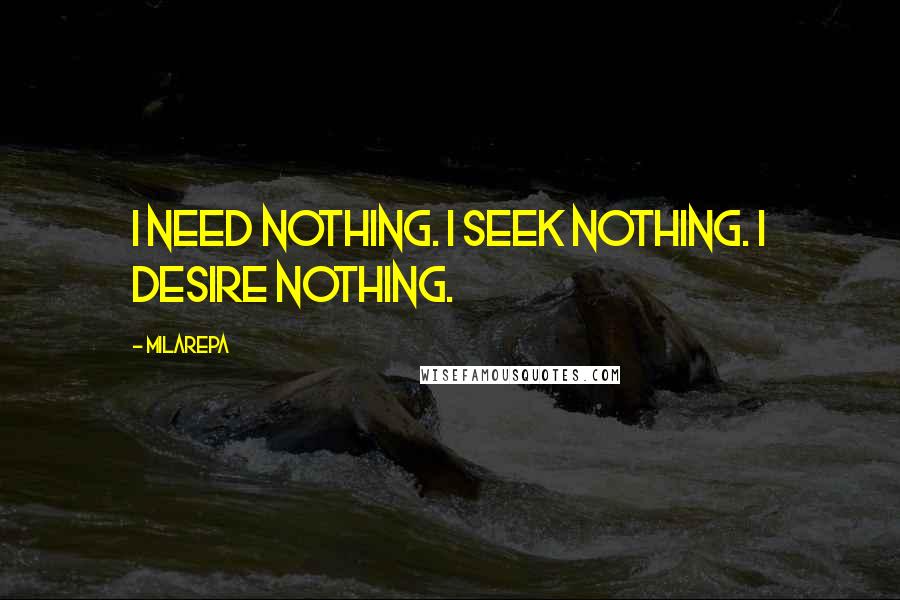 Milarepa Quotes: I need nothing. I seek nothing. I desire nothing.