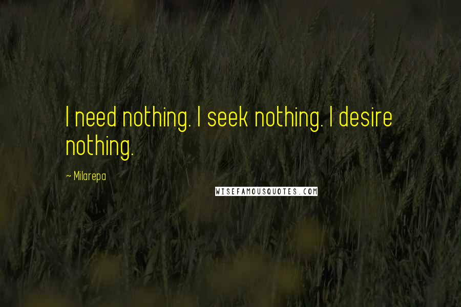 Milarepa Quotes: I need nothing. I seek nothing. I desire nothing.