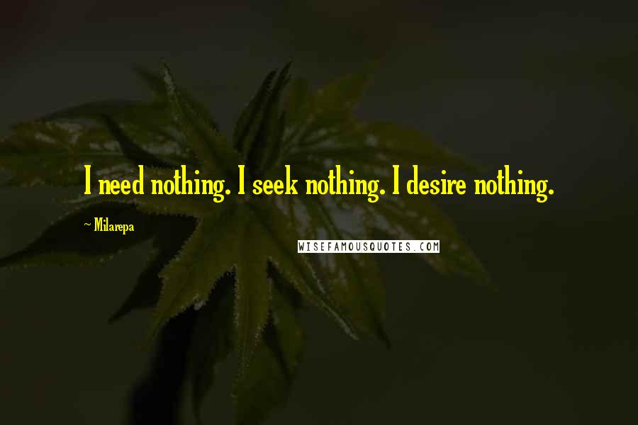 Milarepa Quotes: I need nothing. I seek nothing. I desire nothing.