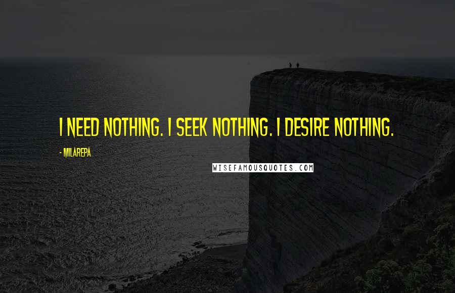 Milarepa Quotes: I need nothing. I seek nothing. I desire nothing.