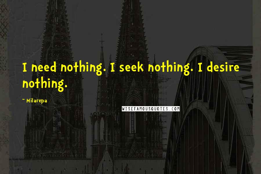 Milarepa Quotes: I need nothing. I seek nothing. I desire nothing.
