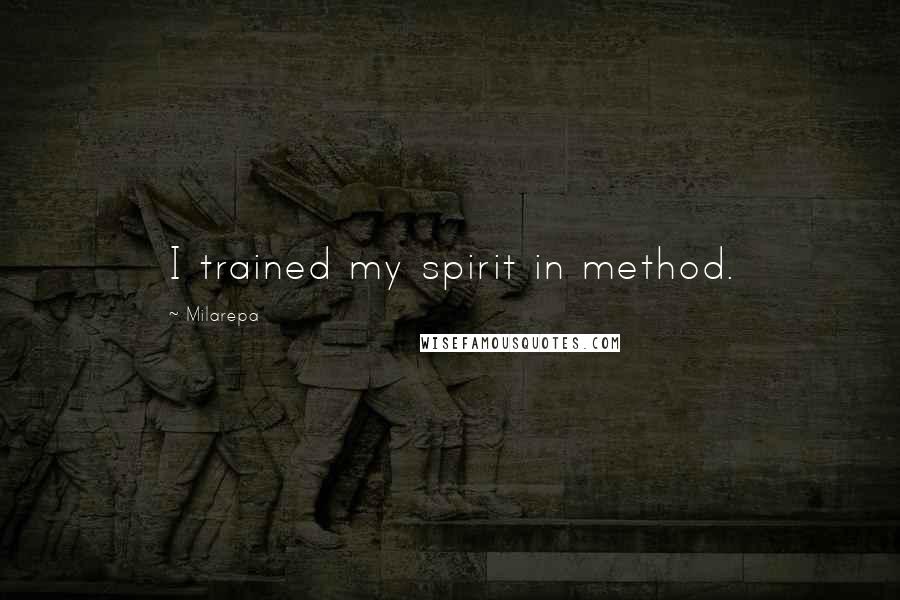 Milarepa Quotes: I trained my spirit in method.