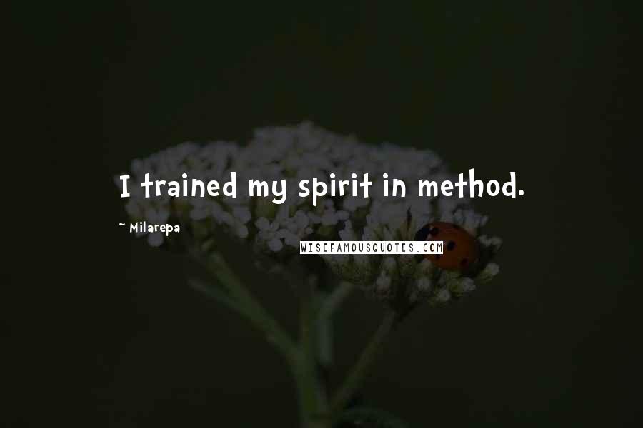 Milarepa Quotes: I trained my spirit in method.