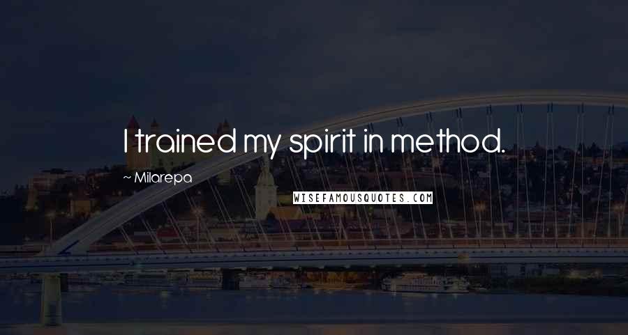 Milarepa Quotes: I trained my spirit in method.