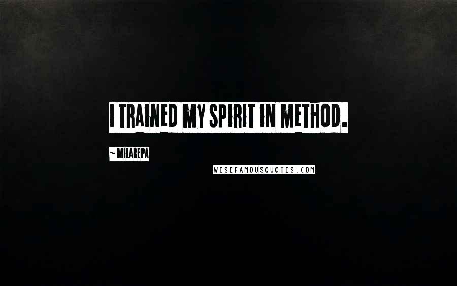 Milarepa Quotes: I trained my spirit in method.