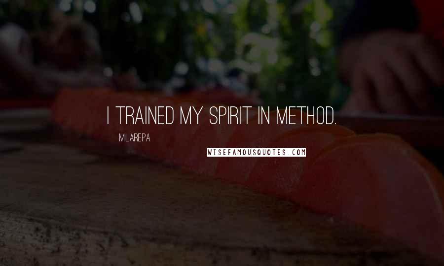 Milarepa Quotes: I trained my spirit in method.