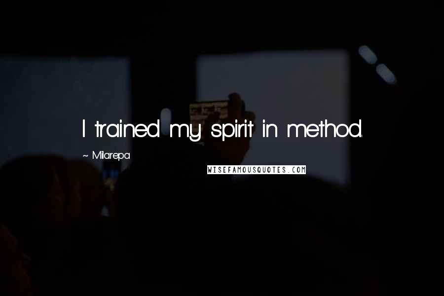 Milarepa Quotes: I trained my spirit in method.