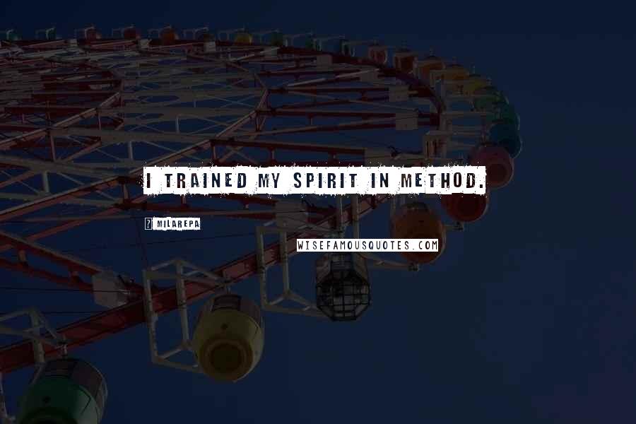 Milarepa Quotes: I trained my spirit in method.