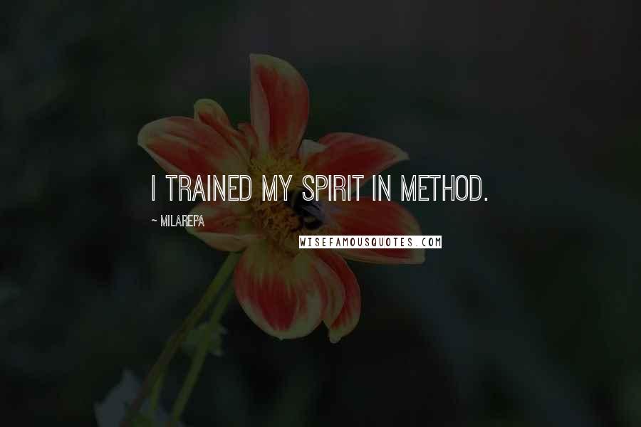 Milarepa Quotes: I trained my spirit in method.