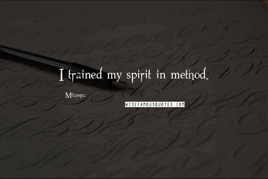 Milarepa Quotes: I trained my spirit in method.