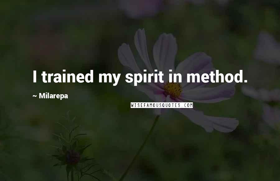 Milarepa Quotes: I trained my spirit in method.