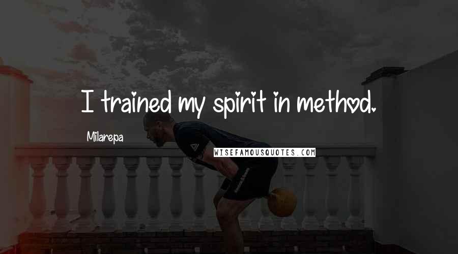 Milarepa Quotes: I trained my spirit in method.
