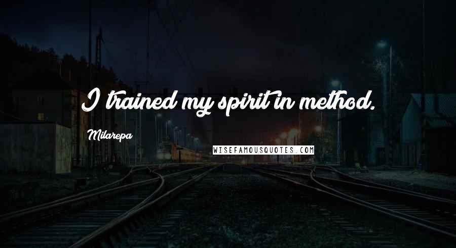 Milarepa Quotes: I trained my spirit in method.