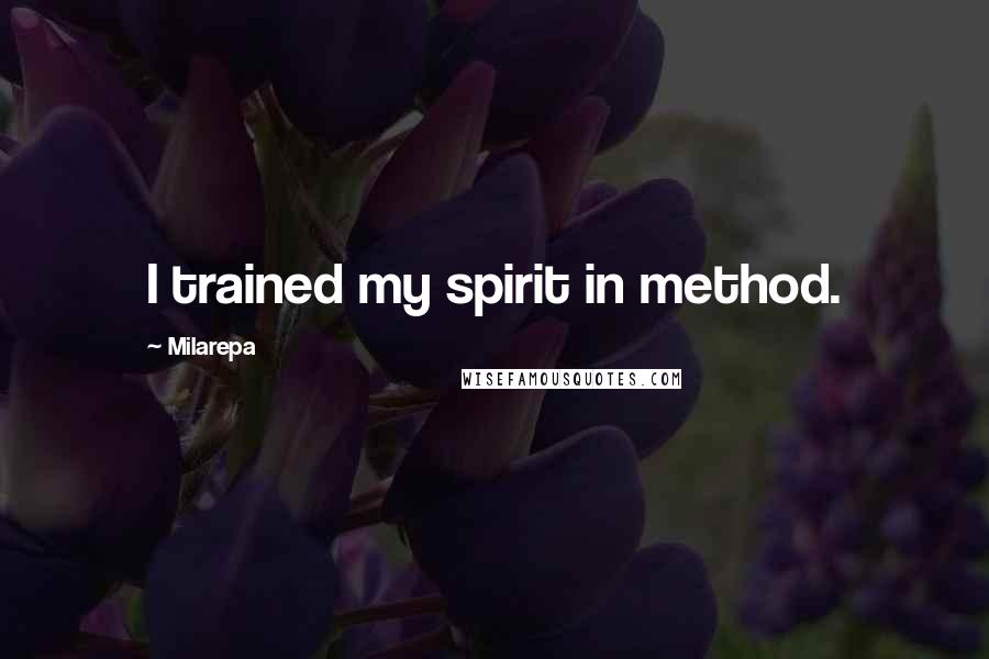 Milarepa Quotes: I trained my spirit in method.