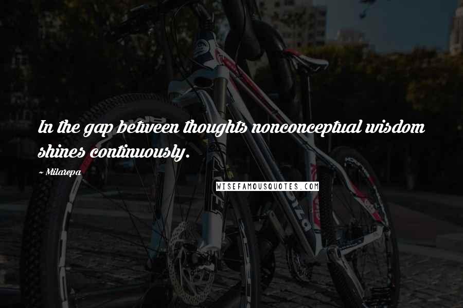 Milarepa Quotes: In the gap between thoughts nonconceptual wisdom shines continuously.