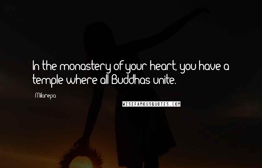 Milarepa Quotes: In the monastery of your heart, you have a temple where all Buddhas unite.
