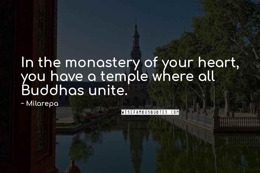 Milarepa Quotes: In the monastery of your heart, you have a temple where all Buddhas unite.