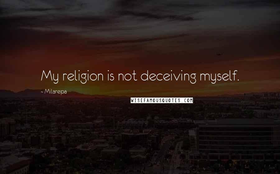 Milarepa Quotes: My religion is not deceiving myself.