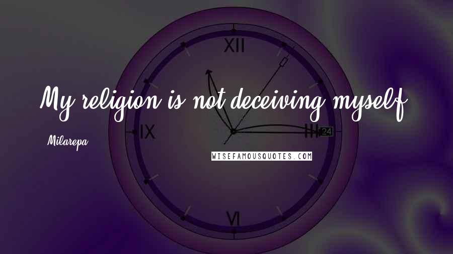 Milarepa Quotes: My religion is not deceiving myself.