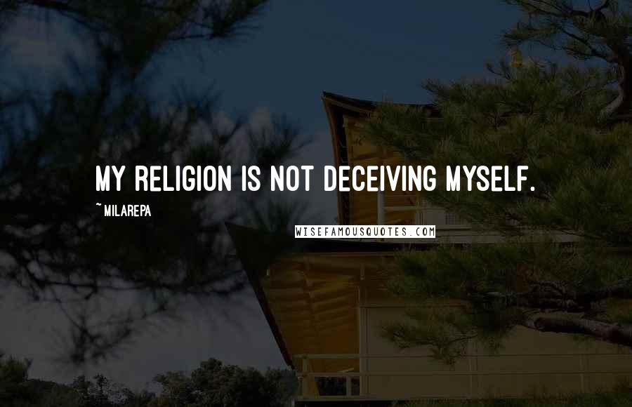 Milarepa Quotes: My religion is not deceiving myself.