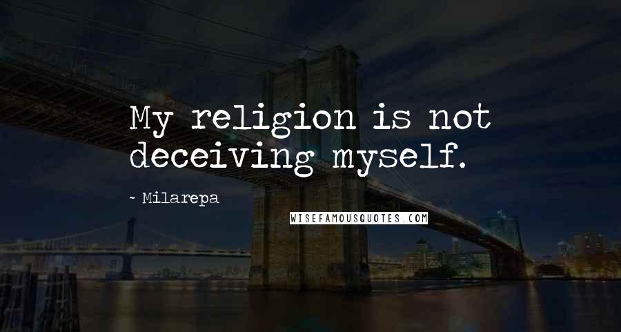 Milarepa Quotes: My religion is not deceiving myself.