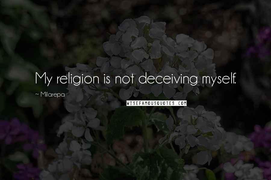 Milarepa Quotes: My religion is not deceiving myself.