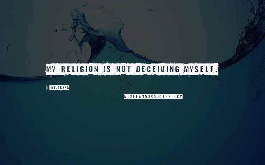 Milarepa Quotes: My religion is not deceiving myself.