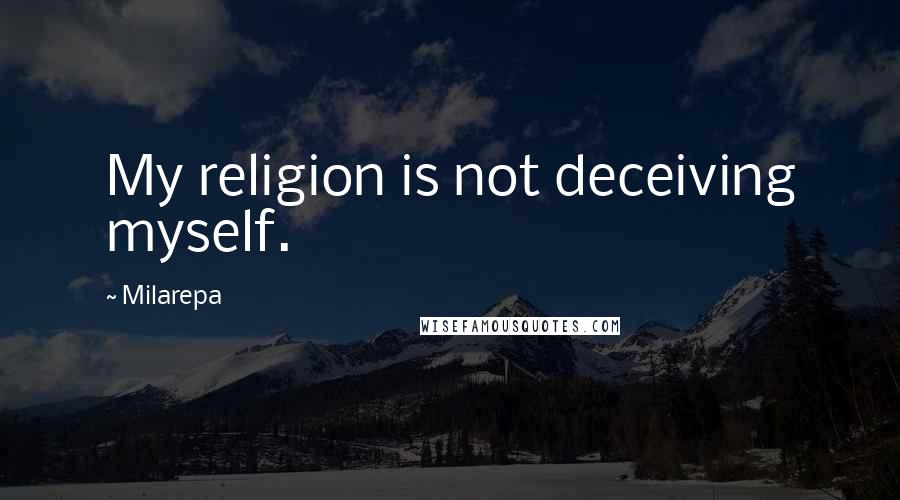 Milarepa Quotes: My religion is not deceiving myself.