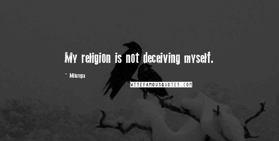 Milarepa Quotes: My religion is not deceiving myself.