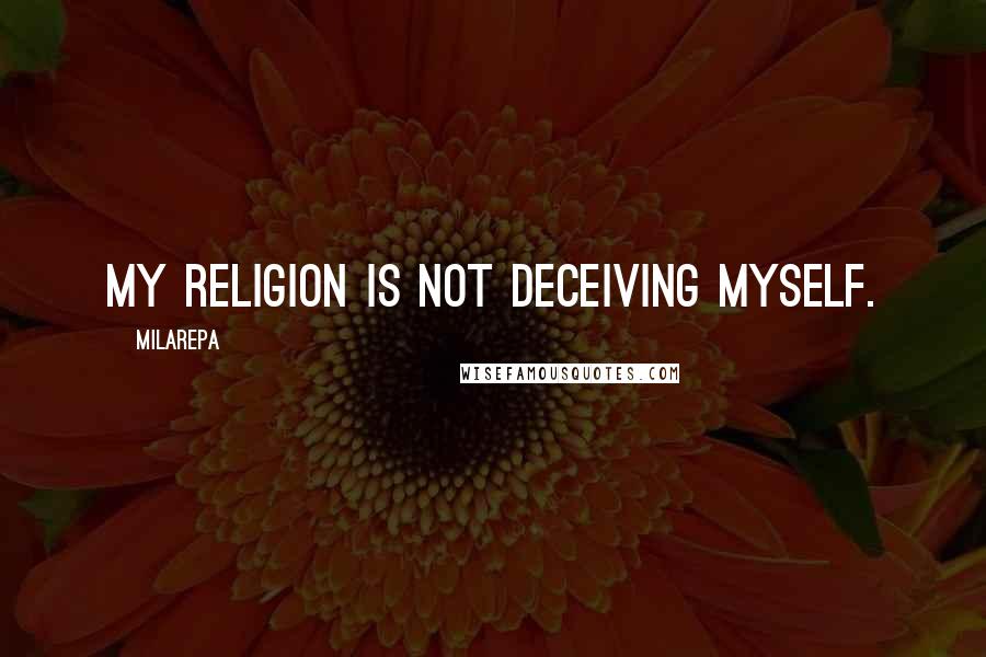 Milarepa Quotes: My religion is not deceiving myself.