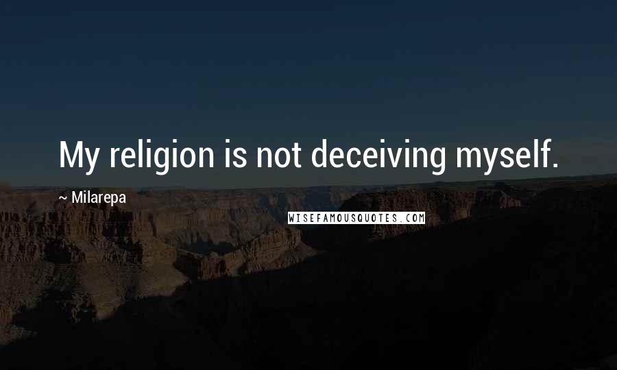 Milarepa Quotes: My religion is not deceiving myself.