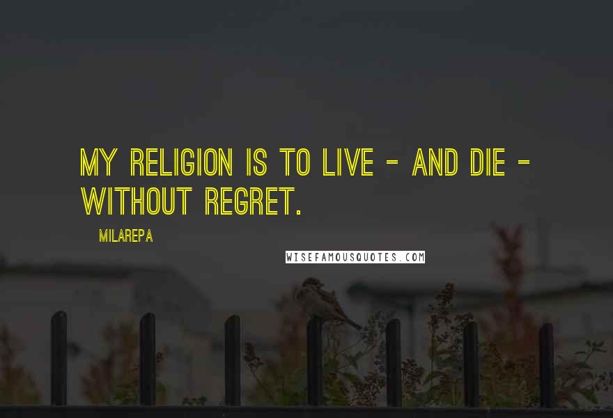 Milarepa Quotes: My religion is to live - and die - without regret.