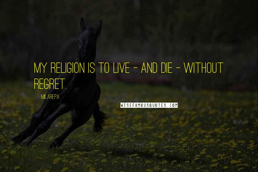 Milarepa Quotes: My religion is to live - and die - without regret.