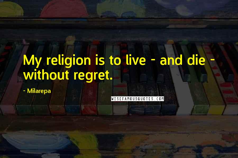 Milarepa Quotes: My religion is to live - and die - without regret.