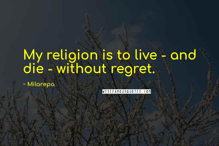 Milarepa Quotes: My religion is to live - and die - without regret.
